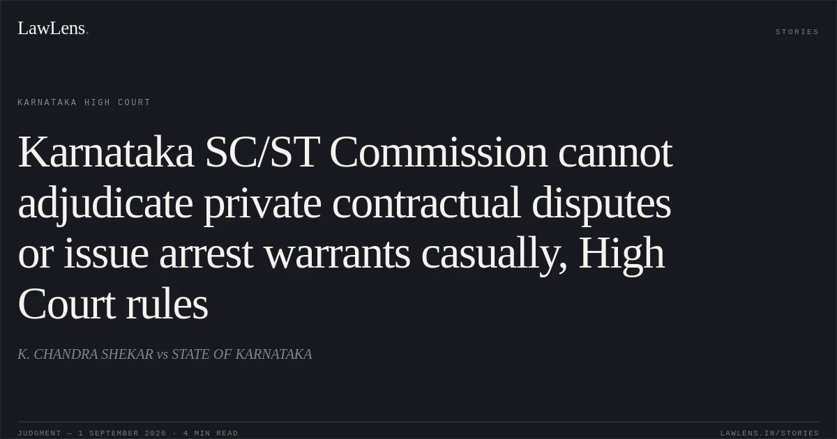Karnataka SC/ST Commission cannot adjudicate private contractual disputes or issue arrest warrants casually, High Court rules. K. CHANDRA SHEKAR vs STATE OF KARNATAKA. Karnataka High Court. LawLens