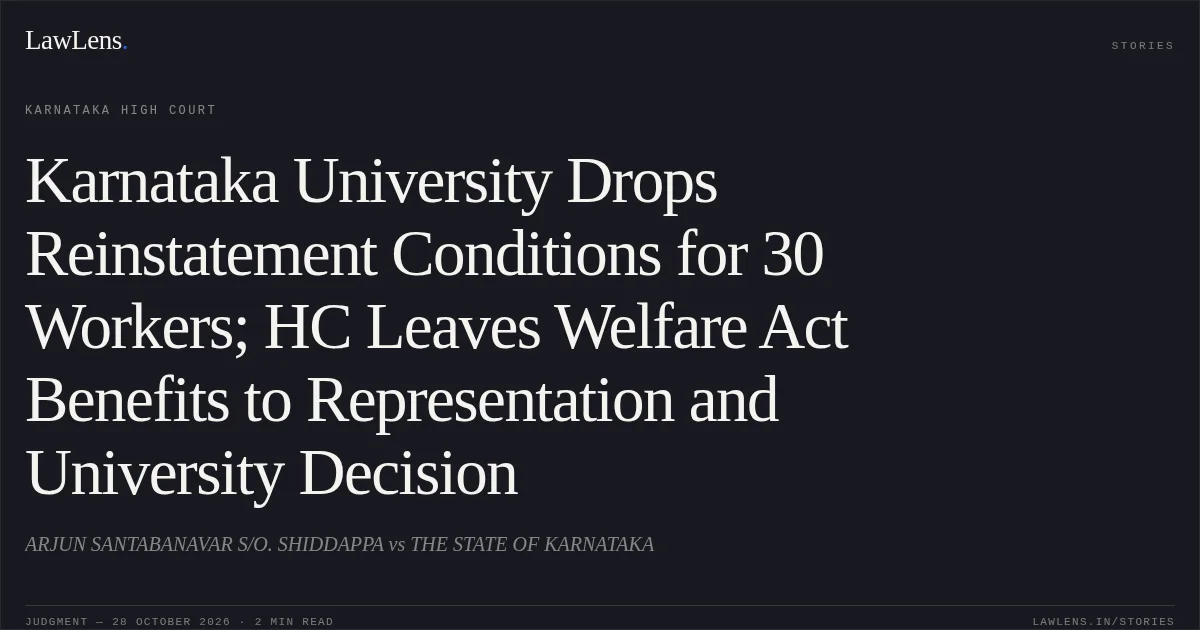 Karnataka University Drops Reinstatement Conditions for 30 Workers; HC Leaves Welfare Act Benefits to Representation and University Decision. ARJUN SANTABANAVAR S/O. SHIDDAPPA vs THE STATE OF KARNATAKA. Karnataka High Court. LawLens