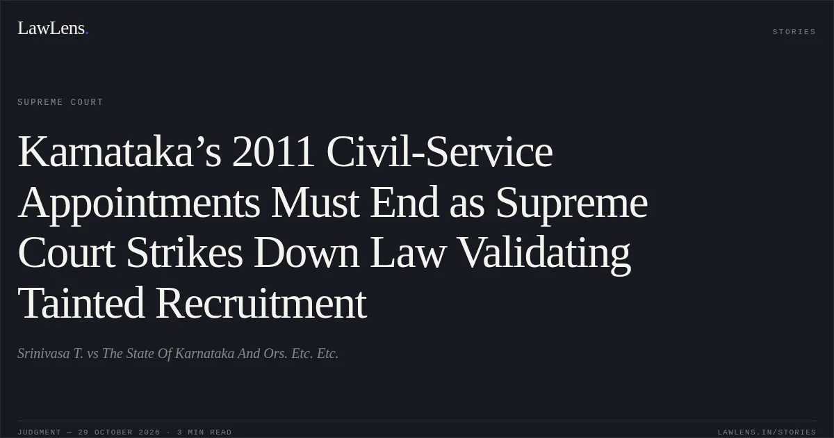 Karnataka’s 2011 Civil-Service Appointments Must End as Supreme Court Strikes Down Law Validating Tainted Recruitment. Srinivasa T. vs The State Of Karnataka And Ors. Etc. Etc.. Supreme Court. LawLens