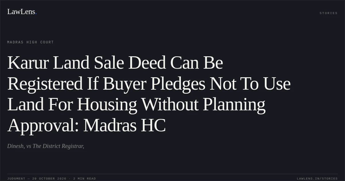 Karur Land Sale Deed Can Be Registered If Buyer Pledges Not To Use Land For Housing Without Planning Approval: Madras HC. Dinesh, vs The District Registrar,. Madras High Court. LawLens