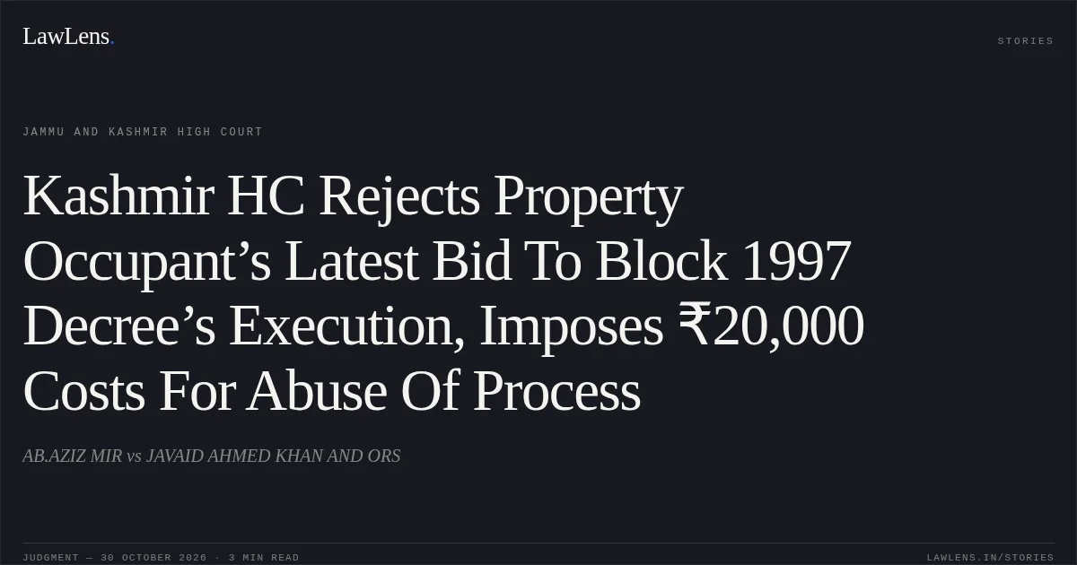 Kashmir HC Rejects Property Occupant’s Latest Bid To Block 1997 Decree’s Execution, Imposes ₹20,000 Costs For Abuse Of Process. AB.AZIZ MIR vs JAVAID AHMED KHAN AND ORS. Jammu and Kashmir High Court. LawLens