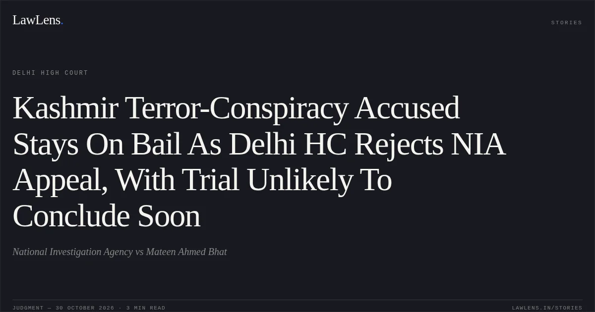 Kashmir Terror-Conspiracy Accused Stays On Bail As Delhi HC Rejects NIA Appeal, With Trial Unlikely To Conclude Soon. National Investigation Agency vs Mateen Ahmed Bhat. Delhi High Court. LawLens
