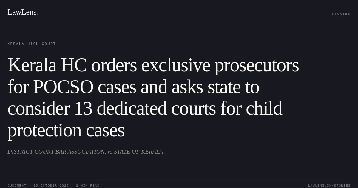 Kerala HC orders exclusive prosecutors for POCSO cases and asks state to consider 13 dedicated courts for child protection cases. DISTRICT COURT BAR ASSOCIATION, vs STATE OF KERALA. Kerala High Court. LawLens
