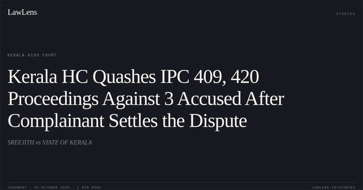 Kerala HC Quashes IPC 409, 420 Proceedings Against 3 Accused After Complainant Settles the Dispute. SREEJITH vs STATE OF KERALA. Kerala High Court. LawLens