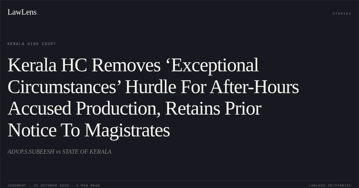 Kerala HC Removes ‘Exceptional Circumstances’ Hurdle For After-Hours Accused Production, Retains Prior Notice To Magistrates. ADV.P.S.SUBEESH vs STATE OF KERALA. Kerala High Court. LawLens