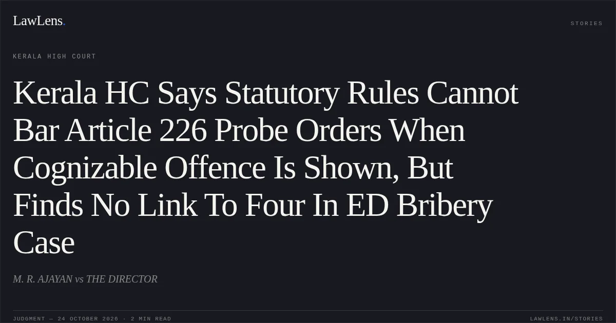 Kerala HC Says Statutory Rules Cannot Bar Article 226 Probe Orders When Cognizable Offence Is Shown, But Finds No Link To Four In ED Bribery Case. M. R. AJAYAN vs THE DIRECTOR. Kerala High Court. LawLens
