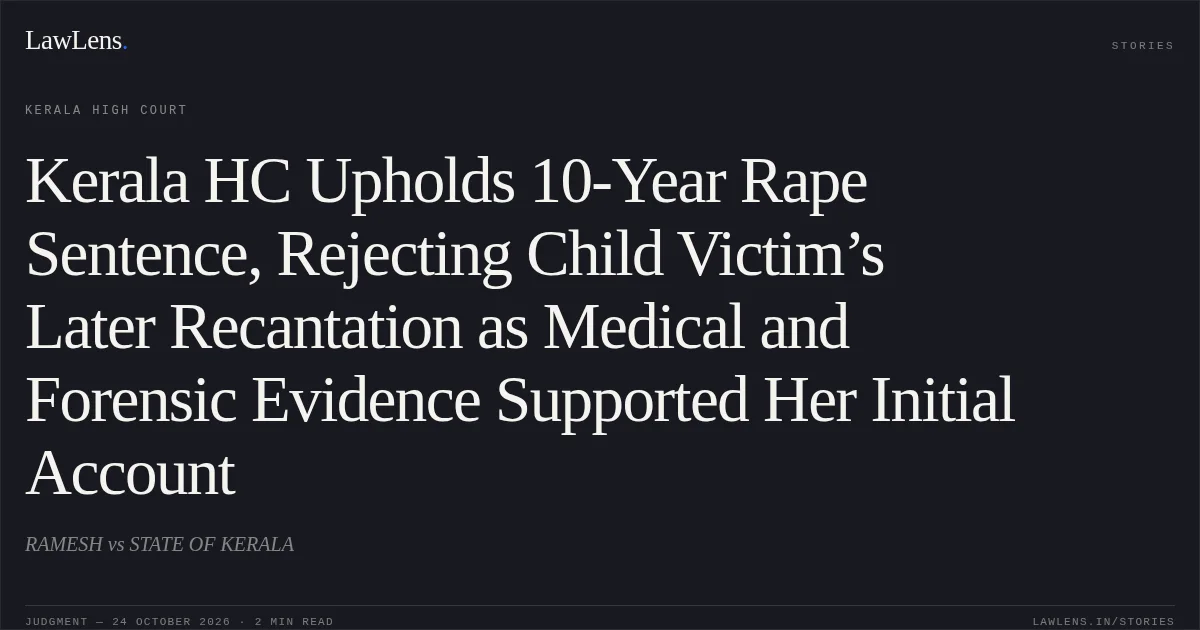 Kerala HC Upholds 10-Year Rape Sentence, Rejecting Child Victim’s Later Recantation as Medical and Forensic Evidence Supported Her Initial Account. RAMESH vs STATE OF KERALA. Kerala High Court. LawLens