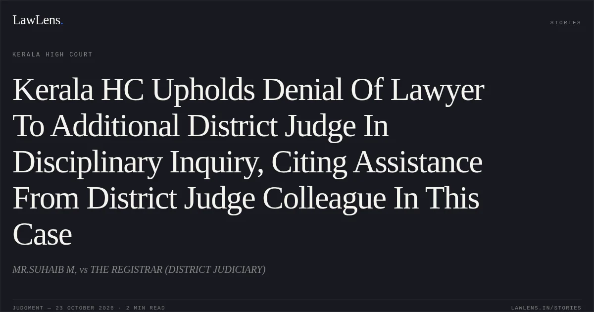 Kerala HC Upholds Denial Of Lawyer To Additional District Judge In Disciplinary Inquiry, Citing Assistance From District Judge Colleague In This Case. MR.SUHAIB M, vs THE REGISTRAR (DISTRICT JUDICIARY). Kerala High Court. LawLens