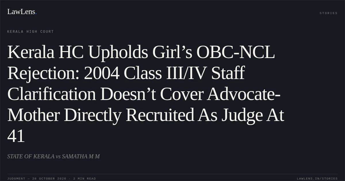 Kerala HC Upholds Girl’s OBC-NCL Rejection: 2004 Class III/IV Staff Clarification Doesn’t Cover Advocate-Mother Directly Recruited As Judge At 41. STATE OF KERALA vs SAMATHA M M. Kerala High Court. LawLens