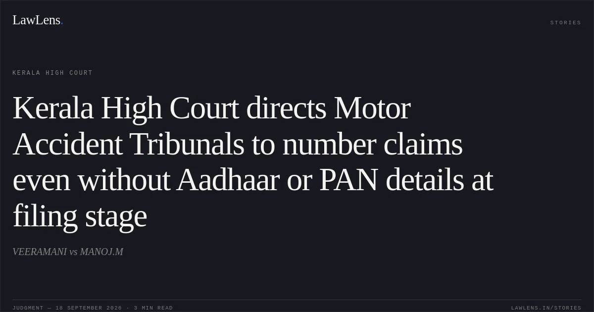 Kerala High Court directs Motor Accident Tribunals to number claims even without Aadhaar or PAN details at filing stage. VEERAMANI vs MANOJ.M. Kerala High Court. LawLens