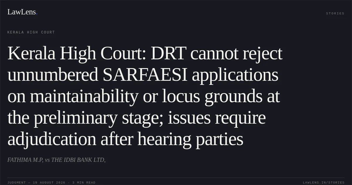 Kerala High Court: DRT cannot reject unnumbered SARFAESI applications on maintainability or locus grounds at the preliminary stage; issues require adjudication after hearing parties. FATHIMA M.P, vs THE IDBI BANK LTD,. Kerala High Court. LawLens