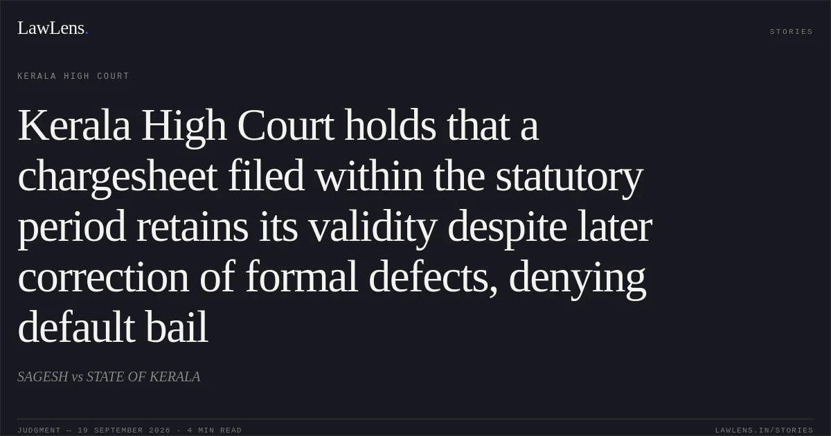 Kerala High Court holds that a chargesheet filed within the statutory period retains its validity despite later correction of formal defects, denying default bail. SAGESH vs STATE OF KERALA. Kerala High Court. LawLens