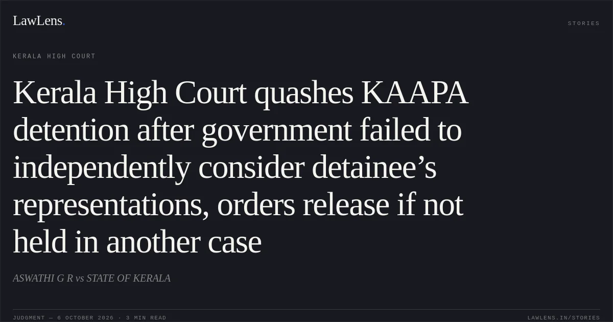 Kerala High Court quashes KAAPA detention after government failed to independently consider detainee’s representations, orders release if not held in another case. ASWATHI G R vs STATE OF KERALA. Kerala High Court. LawLens
