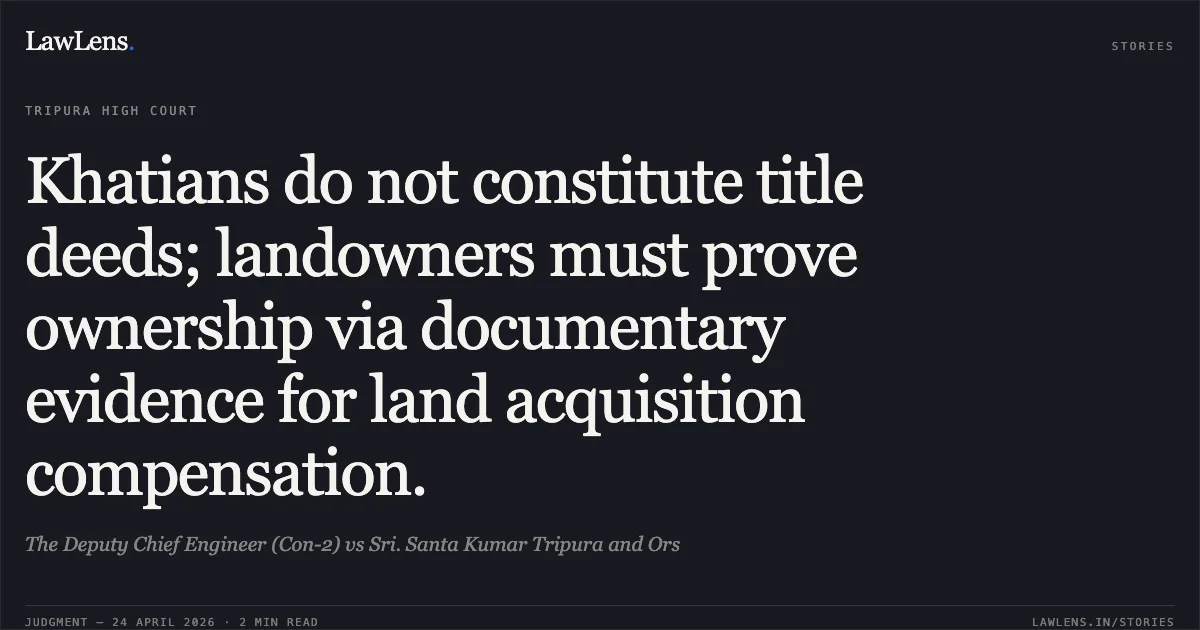 Khatians do not constitute title deeds; landowners must prove ownership via documentary evidence for land acquisition compensation.. The Deputy Chief Engineer (Con-2) vs Sri. Santa Kumar Tripura and Ors. Tripura High Court. LawLens