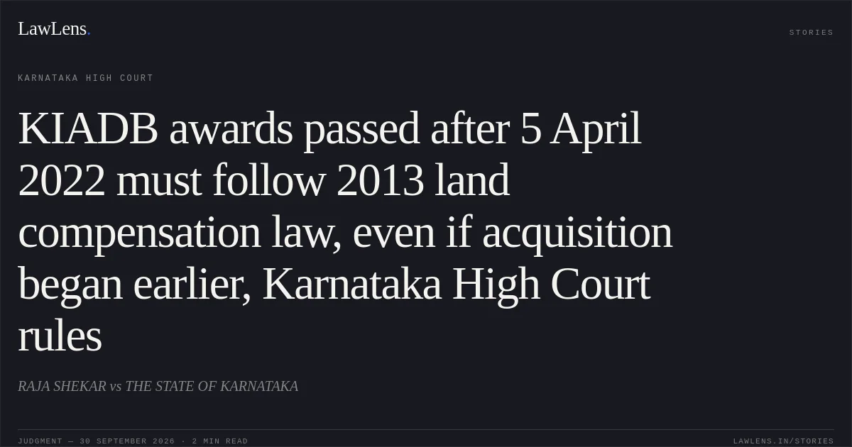 KIADB awards passed after 5 April 2022 must follow 2013 land compensation law, even if acquisition began earlier, Karnataka High Court rules. RAJA SHEKAR vs THE STATE OF KARNATAKA. Karnataka High Court. LawLens