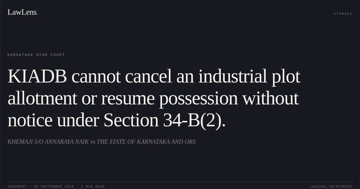 KIADB cannot cancel an industrial plot allotment or resume possession without notice under Section 34-B(2).. KHEMAJI S/O ANNARAYA NAIK vs THE STATE OF KARNATAKA AND ORS. Karnataka High Court. LawLens