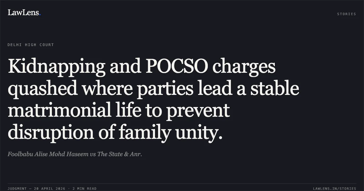 Kidnapping and POCSO charges quashed where parties lead a stable matrimonial life to prevent disruption of family unity.. Foolbabu Alise Mohd Haseem vs The State & Anr.. Delhi High Court. LawLens