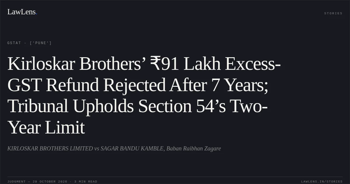 Kirloskar Brothers’ ₹91 Lakh Excess-GST Refund Rejected After 7 Years; Tribunal Upholds Section 54’s Two-Year Limit. KIRLOSKAR BROTHERS LIMITED vs SAGAR BANDU KAMBLE, Baban Raibhan Zagare. GSTAT - ['Pune']. LawLens