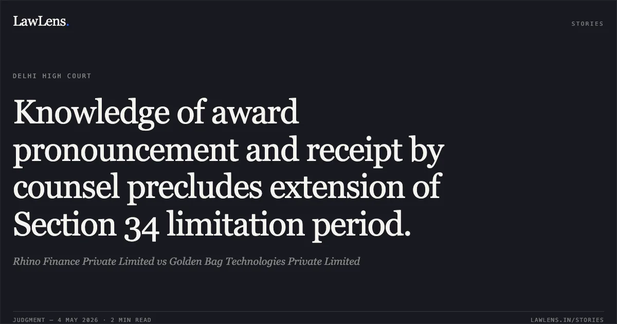 Knowledge of award pronouncement and receipt by counsel precludes extension of Section 34 limitation period.. Rhino Finance Private Limited vs Golden Bag Technologies Private Limited. Delhi High Court. LawLens