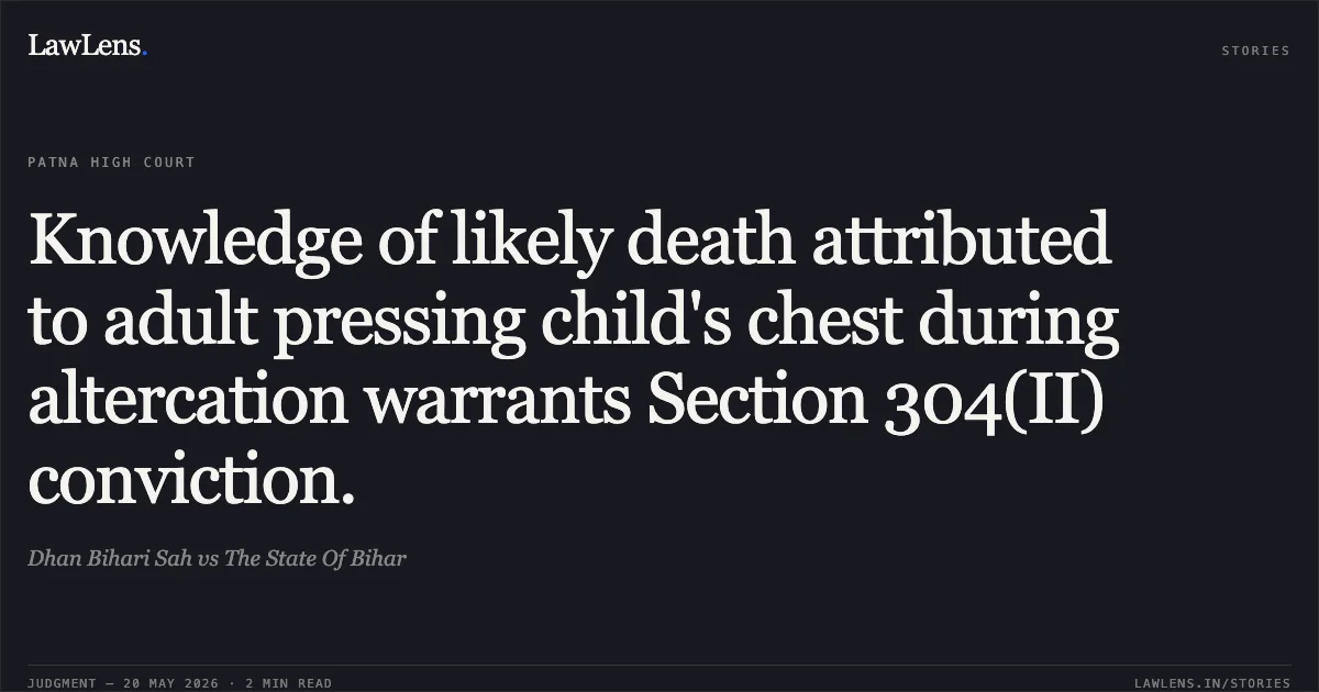 Knowledge of likely death attributed to adult pressing child's chest during altercation warrants Section 304(II) conviction.. Dhan Bihari Sah vs The State Of Bihar. Patna High Court. LawLens