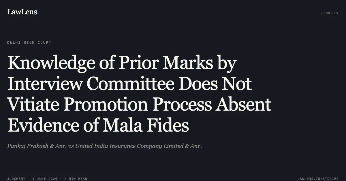 Knowledge of Prior Marks by Interview Committee Does Not Vitiate Promotion Process Absent Evidence of Mala Fides. Pankaj Prakash & Anr. vs United India Insurance Company Limited & Anr.. Delhi High Court. LawLens
