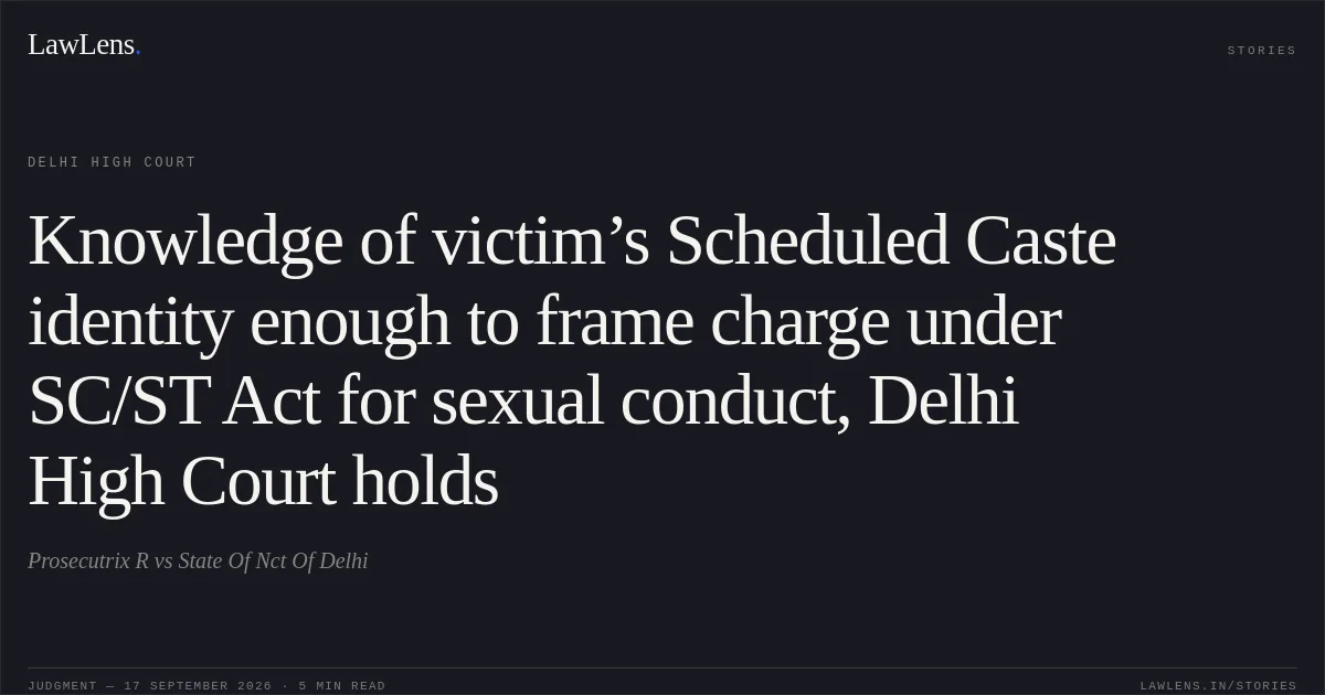 Knowledge of victim’s Scheduled Caste identity enough to frame charge under SC/ST Act for sexual conduct, Delhi High Court holds. Prosecutrix R vs State Of Nct Of Delhi. Delhi High Court. LawLens