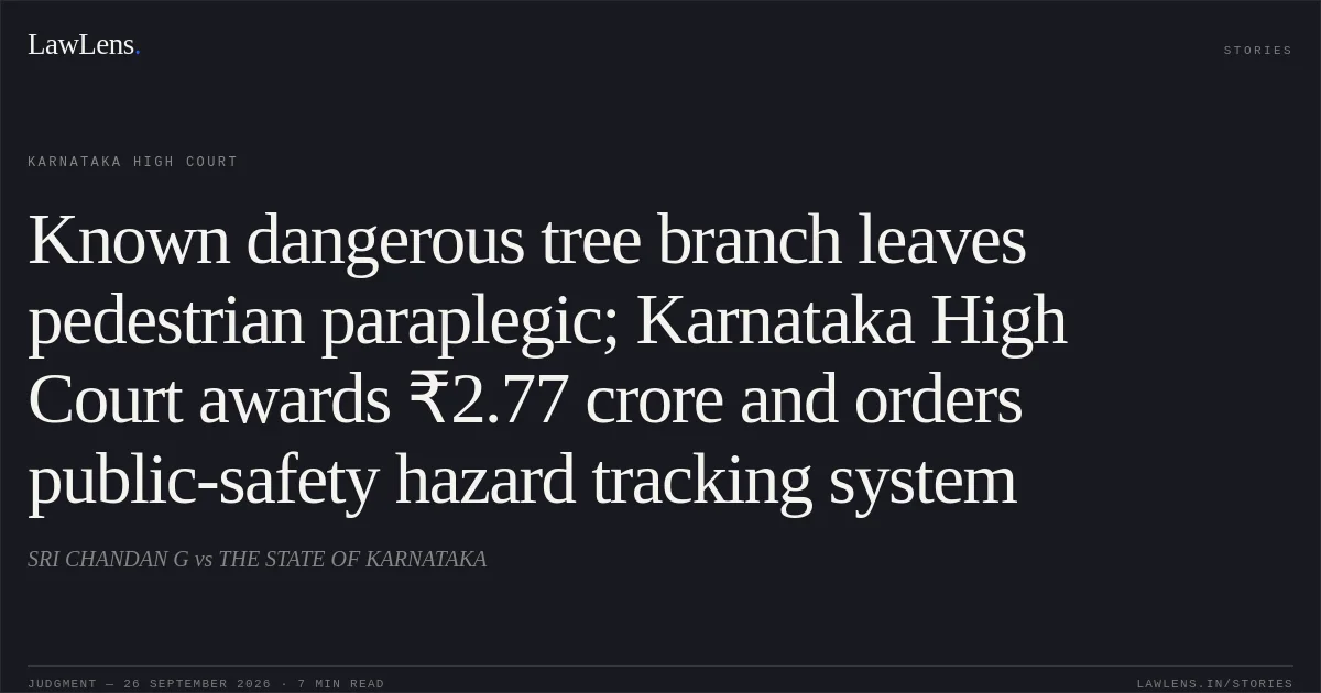 Known dangerous tree branch leaves pedestrian paraplegic; Karnataka High Court awards ₹2.77 crore and orders public-safety hazard tracking system. SRI CHANDAN G vs THE STATE OF KARNATAKA. Karnataka High Court. LawLens