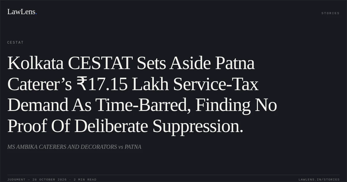 Kolkata CESTAT Sets Aside Patna Caterer’s ₹17.15 Lakh Service-Tax Demand As Time-Barred, Finding No Proof Of Deliberate Suppression.. MS AMBIKA CATERERS AND DECORATORS vs PATNA. CESTAT. LawLens
