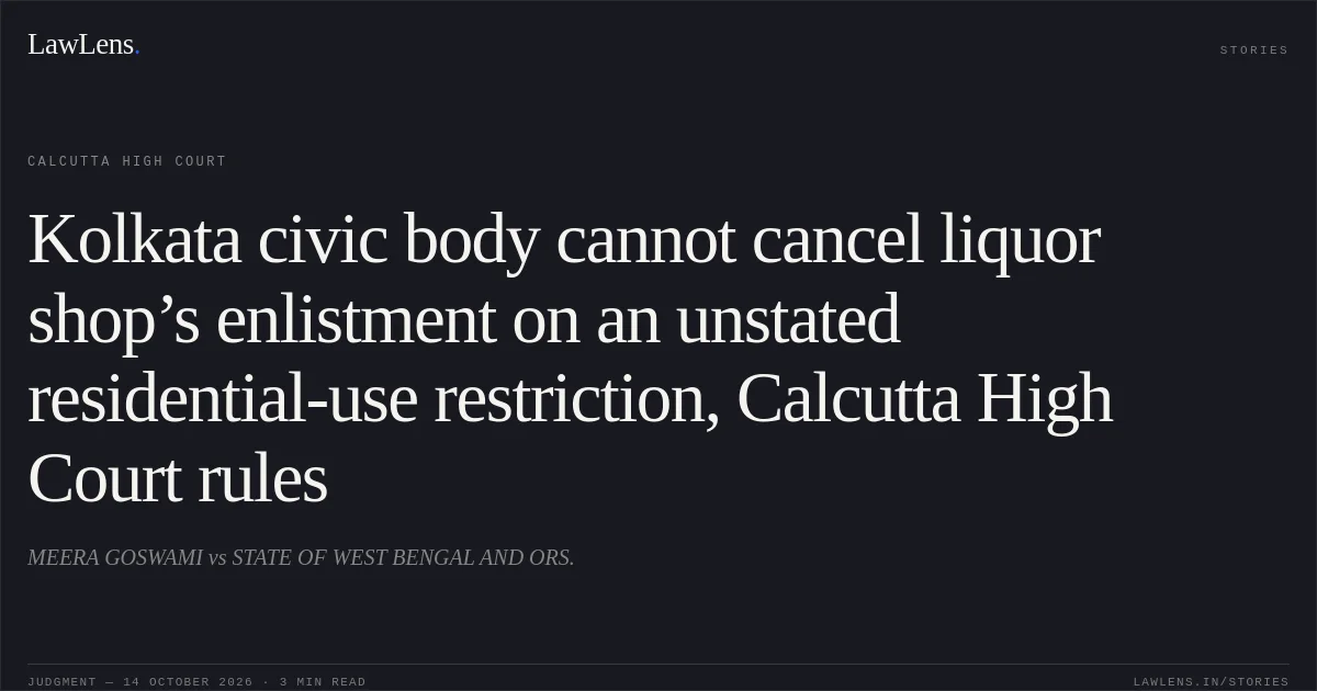 Kolkata civic body cannot cancel liquor shop’s enlistment on an unstated residential-use restriction, Calcutta High Court rules. MEERA GOSWAMI vs STATE OF WEST BENGAL AND ORS.. Calcutta High Court. LawLens