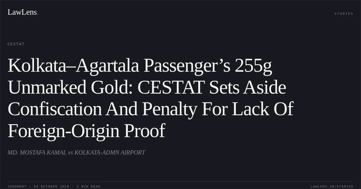 Kolkata–Agartala Passenger’s 255g Unmarked Gold: CESTAT Sets Aside Confiscation And Penalty For Lack Of Foreign-Origin Proof. MD. MOSTAFA KAMAL vs KOLKATA-ADMN AIRPORT. CESTAT. LawLens