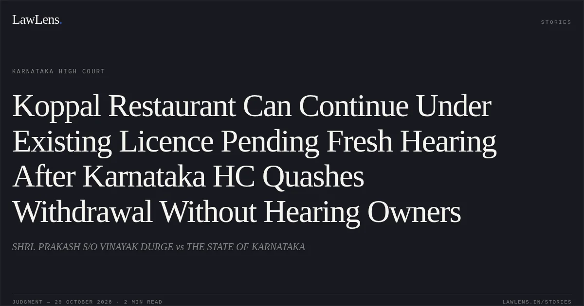 Koppal Restaurant Can Continue Under Existing Licence Pending Fresh Hearing After Karnataka HC Quashes Withdrawal Without Hearing Owners. SHRI. PRAKASH S/O VINAYAK DURGE vs THE STATE OF KARNATAKA. Karnataka High Court. LawLens