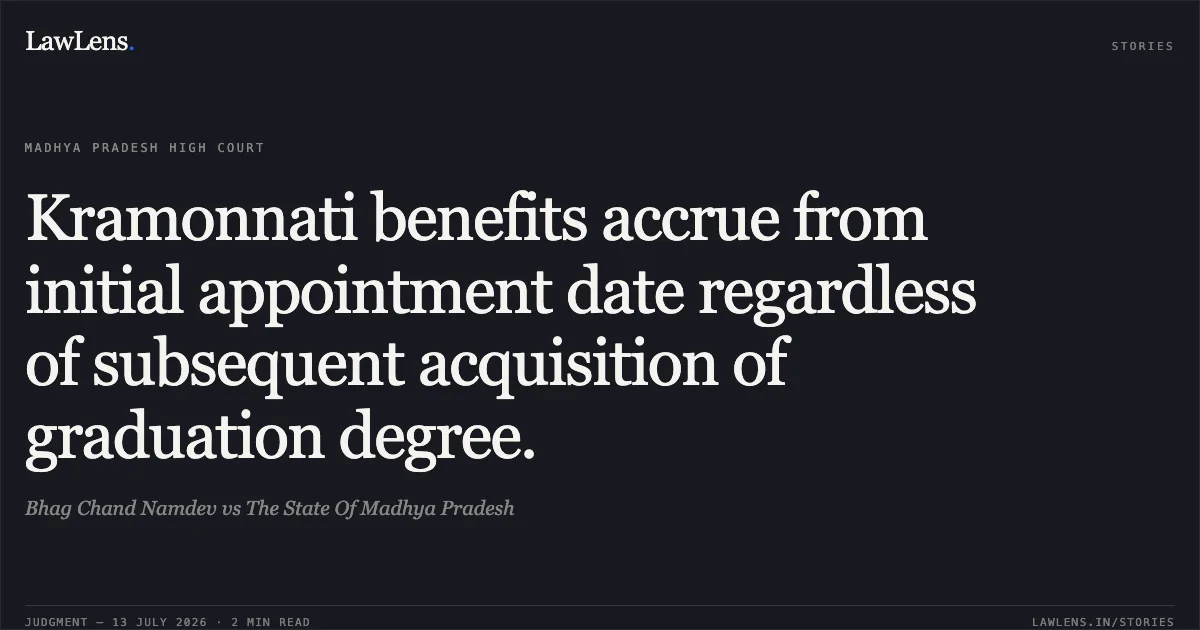 Kramonnati benefits accrue from initial appointment date regardless of subsequent acquisition of graduation degree.. Bhag Chand Namdev vs The State Of Madhya Pradesh. Madhya Pradesh High Court. LawLens