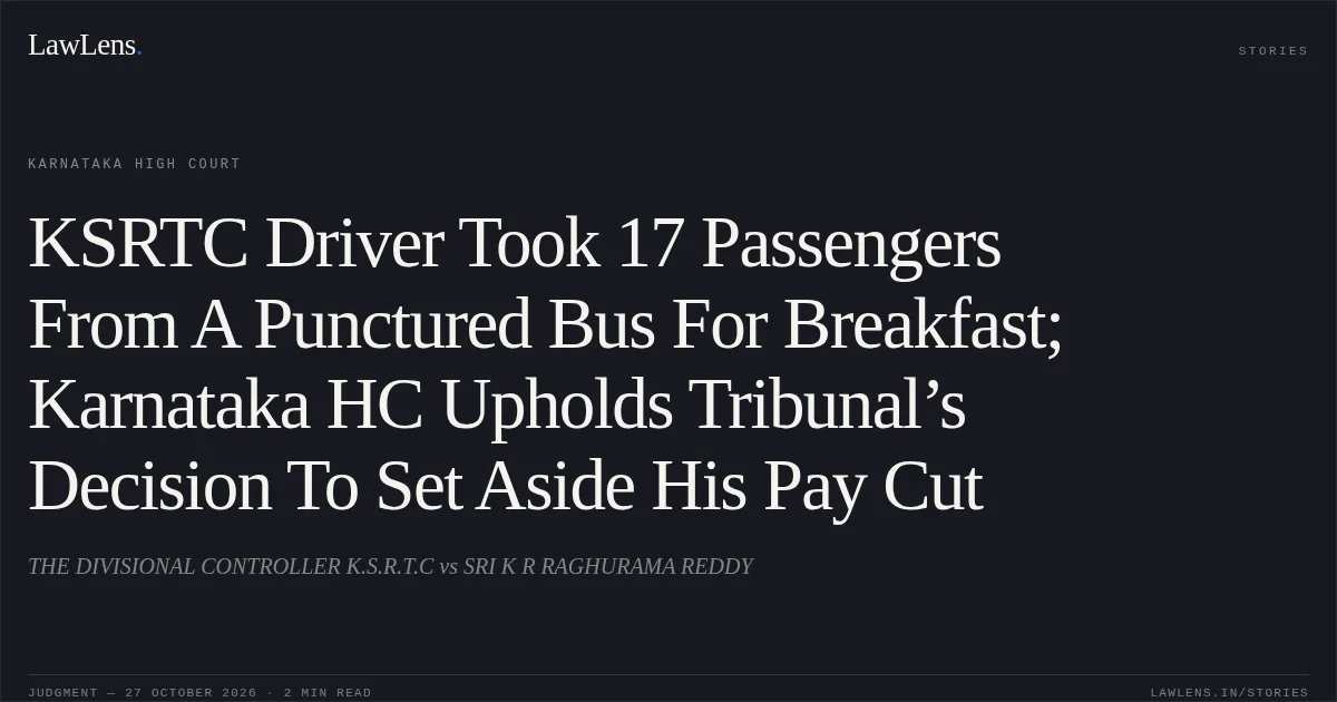 KSRTC Driver Took 17 Passengers From A Punctured Bus For Breakfast; Karnataka HC Upholds Tribunal’s Decision To Set Aside His Pay Cut. THE DIVISIONAL CONTROLLER K.S.R.T.C vs SRI K R RAGHURAMA REDDY. Karnataka High Court. LawLens