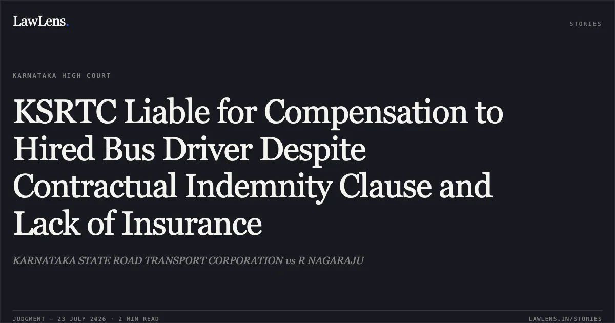 KSRTC Liable for Compensation to Hired Bus Driver Despite Contractual Indemnity Clause and Lack of Insurance. KARNATAKA STATE ROAD TRANSPORT CORPORATION vs R NAGARAJU. Karnataka High Court. LawLens