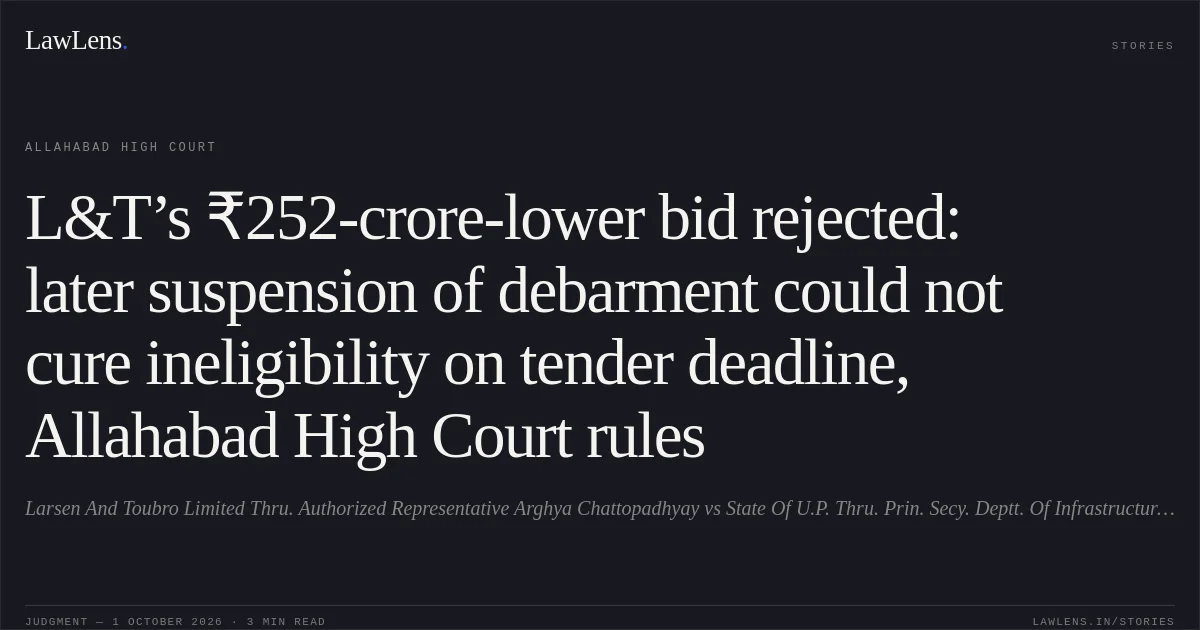 L&T’s ₹252-crore-lower bid rejected: later suspension of debarment could not cure ineligibility on tender deadline, Allahabad High Court rules. Larsen And Toubro Limited Thru. Authorized Representative Arghya Chattopadhyay vs State Of U.P. Thru. Prin. Secy. Deptt. Of Infrastructure/Industrial Development Lko. And 5 Others. Allahabad High Court. LawLens