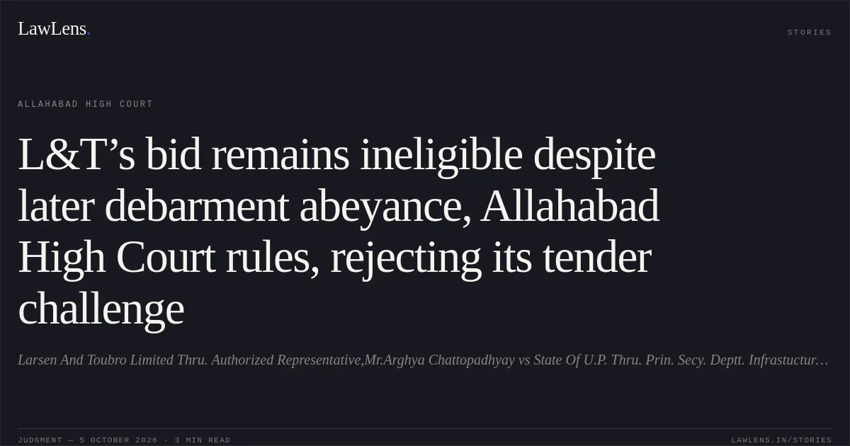 L&T’s bid remains ineligible despite later debarment abeyance, Allahabad High Court rules, rejecting its tender challenge. Larsen And Toubro Limited Thru. Authorized Representative,Mr.Arghya Chattopadhyay vs State Of U.P. Thru. Prin. Secy. Deptt. Infrastucture And Industrial Developmanent Lko And 4 Others. Allahabad High Court. LawLens