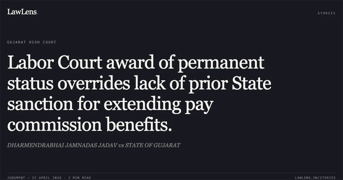 Labor Court award of permanent status overrides lack of prior State sanction for extending pay commission benefits.. DHARMENDRABHAI JAMNADAS JADAV vs STATE OF GUJARAT. Gujarat High Court. LawLens