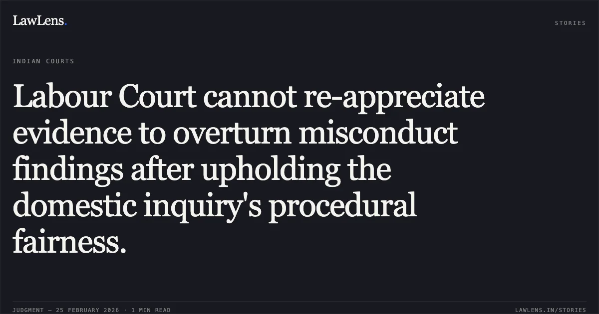 Labour Court cannot re-appreciate evidence to overturn misconduct findings after upholding the domestic inquiry's procedural fairness.. Mahanagar Telephone Nigam Ltd. v. Shri Ram Ratan [W.P.(C) 1630/2006]. Delhi High Court. LawLens