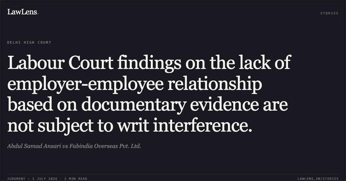 Labour Court findings on the lack of employer-employee relationship based on documentary evidence are not subject to writ interference.. Abdul Samad Ansari vs Fabindia Overseas Pvt. Ltd.. Delhi High Court. LawLens