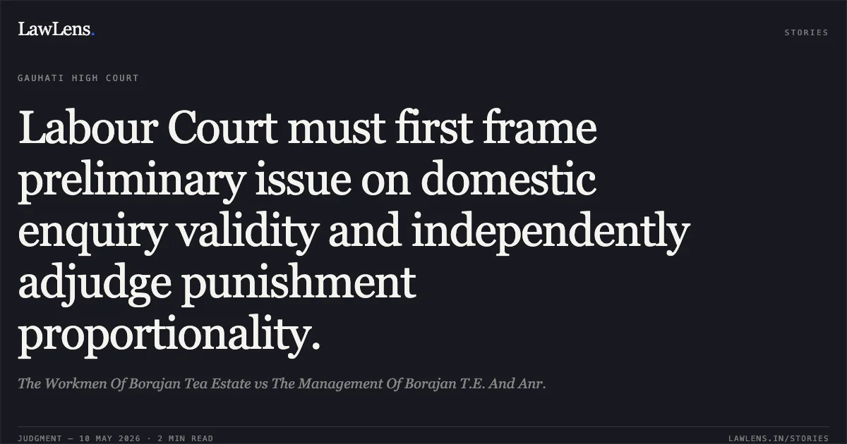 Labour Court must first frame preliminary issue on domestic enquiry validity and independently adjudge punishment proportionality.. The Workmen Of Borajan Tea Estate vs The Management Of Borajan T.E. And Anr.. Gauhati High Court. LawLens