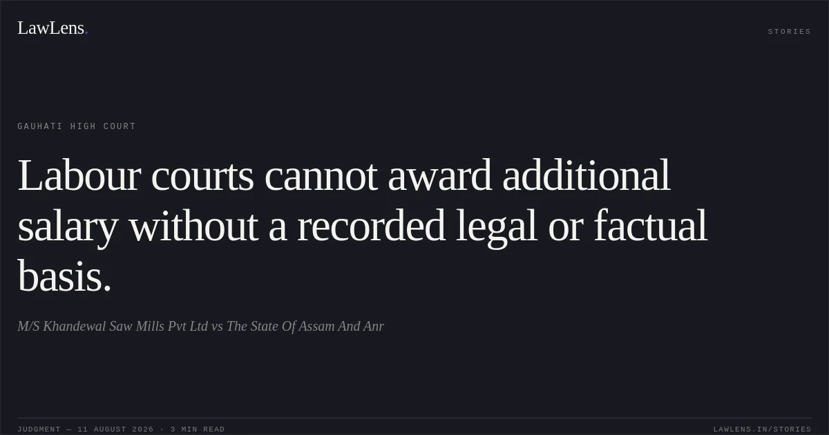 Labour courts cannot award additional salary without a recorded legal or factual basis.. M/S Khandewal Saw Mills Pvt Ltd vs The State Of Assam And Anr. Gauhati High Court. LawLens
