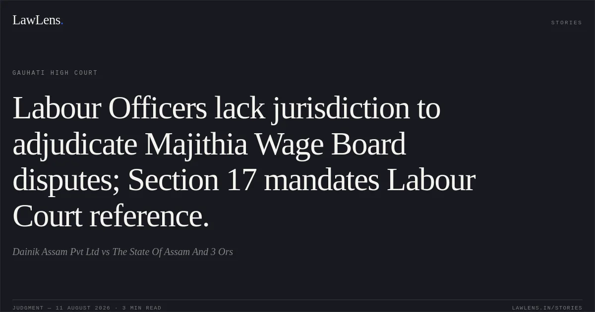 Labour Officers lack jurisdiction to adjudicate Majithia Wage Board disputes; Section 17 mandates Labour Court reference.. Dainik Assam Pvt Ltd vs The State Of Assam And 3 Ors. Gauhati High Court. LawLens