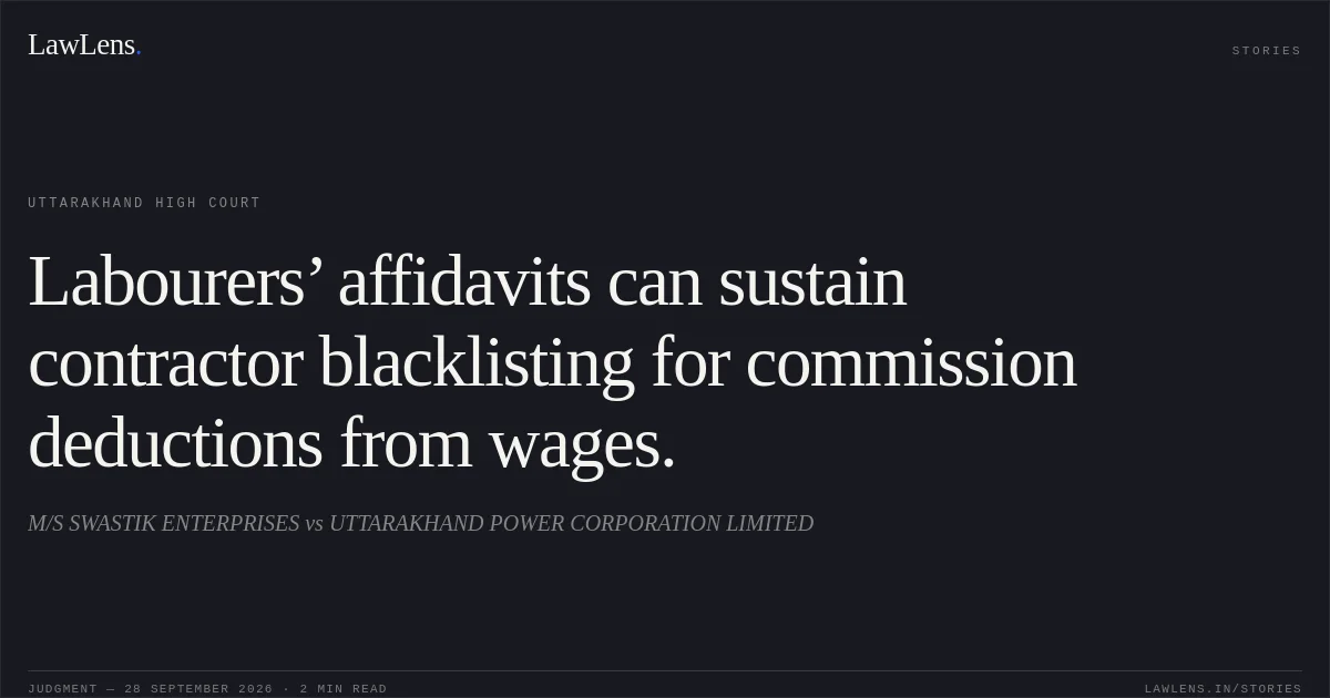 Labourers’ affidavits can sustain contractor blacklisting for commission deductions from wages.. M/S SWASTIK ENTERPRISES vs UTTARAKHAND POWER CORPORATION LIMITED. Uttarakhand High Court. LawLens
