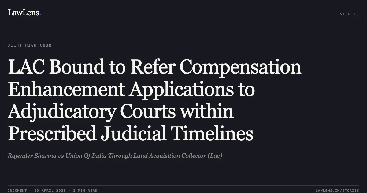 LAC Bound to Refer Compensation Enhancement Applications to Adjudicatory Courts within Prescribed Judicial Timelines. Rajender Sharma vs Union Of India Through Land Acquisition Collector (Lac). Delhi High Court. LawLens