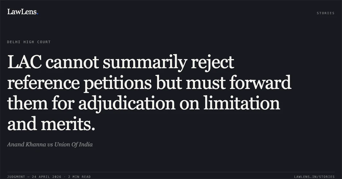 LAC cannot summarily reject reference petitions but must forward them for adjudication on limitation and merits.. Anand Khanna vs Union Of India. Delhi High Court. LawLens