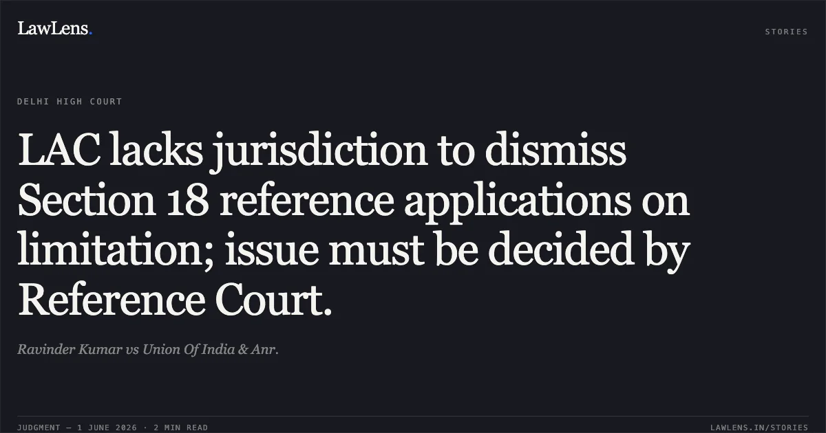 LAC lacks jurisdiction to dismiss Section 18 reference applications on limitation; issue must be decided by Reference Court.. Ravinder Kumar vs Union Of India & Anr.. Delhi High Court. LawLens