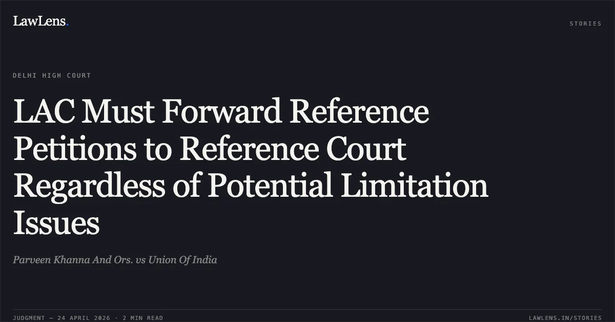 LAC Must Forward Reference Petitions to Reference Court Regardless of Potential Limitation Issues. Parveen Khanna And Ors. vs Union Of India. Delhi High Court. LawLens