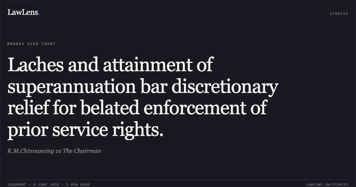 Laches and attainment of superannuation bar discretionary relief for belated enforcement of prior service rights.. K.M.Chinnasamy vs The Chairman. Madras High Court. LawLens