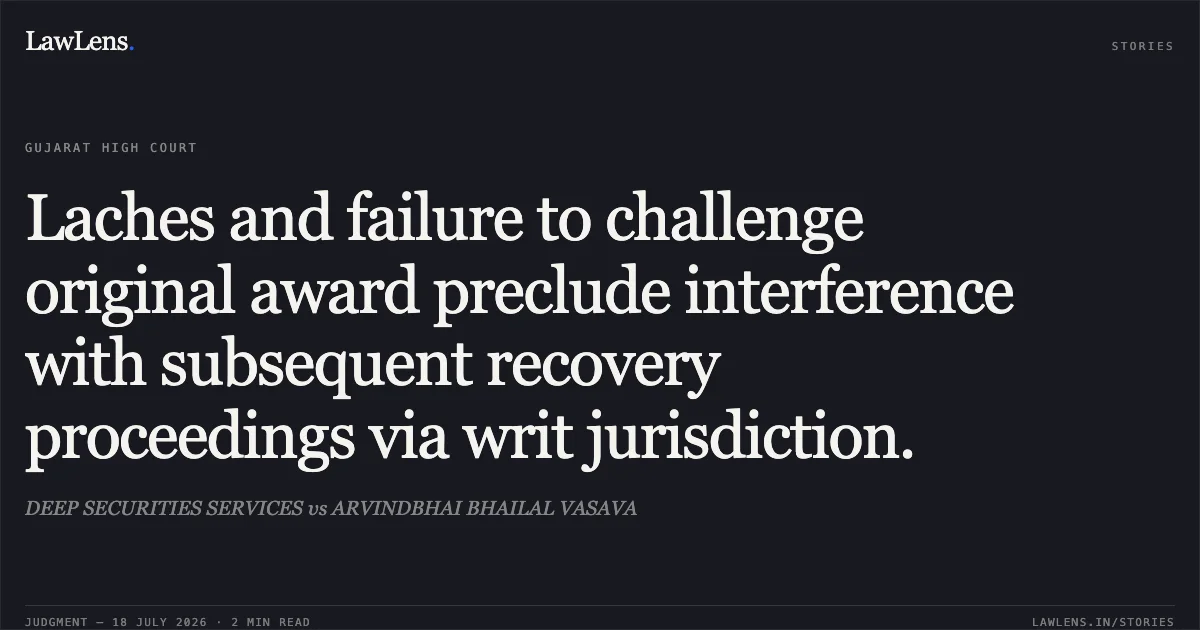 Laches and failure to challenge original award preclude interference with subsequent recovery proceedings via writ jurisdiction.. DEEP SECURITIES SERVICES vs ARVINDBHAI BHAILAL VASAVA. Gujarat High Court. LawLens