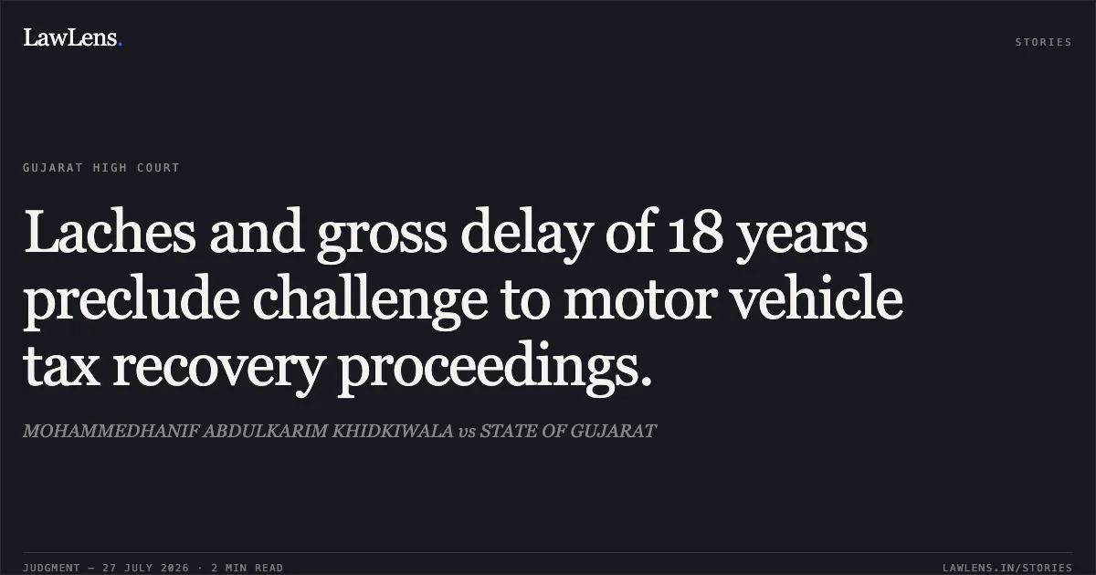 Laches and gross delay of 18 years preclude challenge to motor vehicle tax recovery proceedings.. MOHAMMEDHANIF ABDULKARIM KHIDKIWALA vs STATE OF GUJARAT. Gujarat High Court. LawLens
